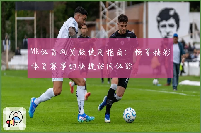 MK体育网页版使用指南：畅享精彩体育赛事的快捷访问体验