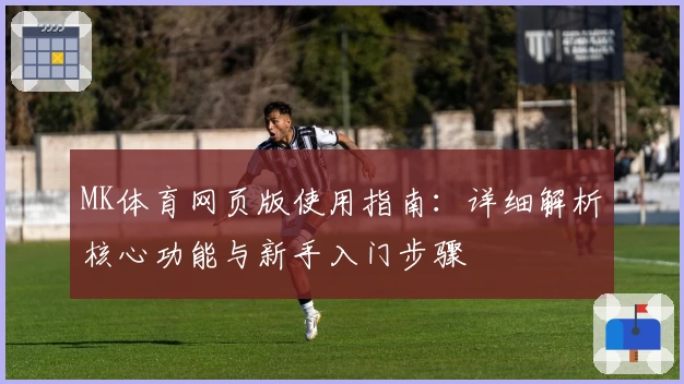 MK体育网页版使用指南：详细解析核心功能与新手入门步骤