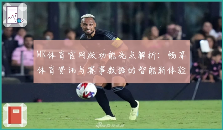 MK体育官网版功能亮点解析：畅享体育资讯与赛事数据的智能新体验
