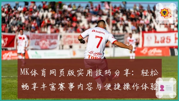 MK体育网页版实用技巧分享：轻松畅享丰富赛事内容与便捷操作体验