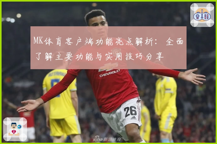 MK体育客户端功能亮点解析：全面了解主要功能与实用技巧分享
