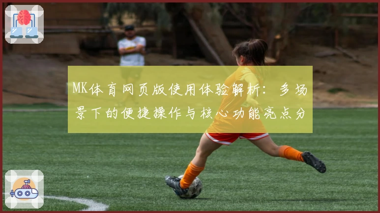 MK体育网页版使用体验解析：多场景下的便捷操作与核心功能亮点分析