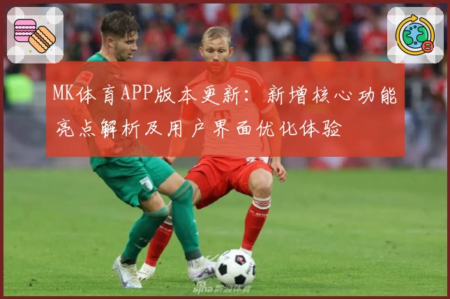 MK体育APP版本更新：新增核心功能亮点解析及用户界面优化体验