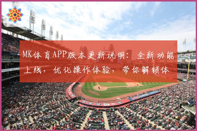 MK体育APP版本更新说明：全新功能上线，优化操作体验，带你解锁体育娱乐新方式