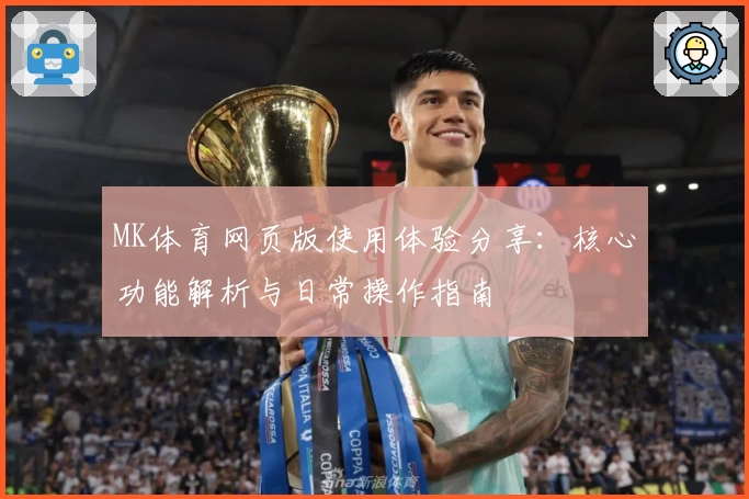 MK体育网页版使用体验分享：核心功能解析与日常操作指南
