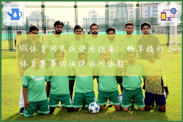MK体育网页版使用指南：畅享精彩体育赛事的快捷访问体验