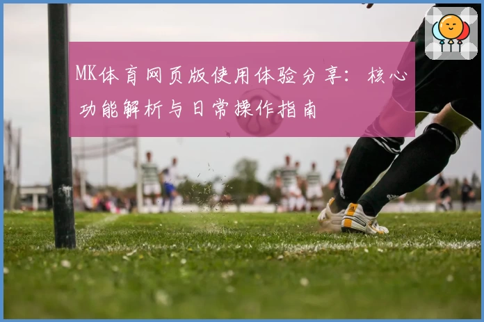 MK体育网页版使用体验分享：核心功能解析与日常操作指南