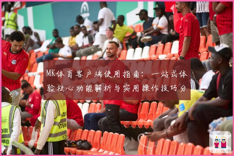MK体育客户端使用指南：一站式体验核心功能解析与实用操作技巧分享