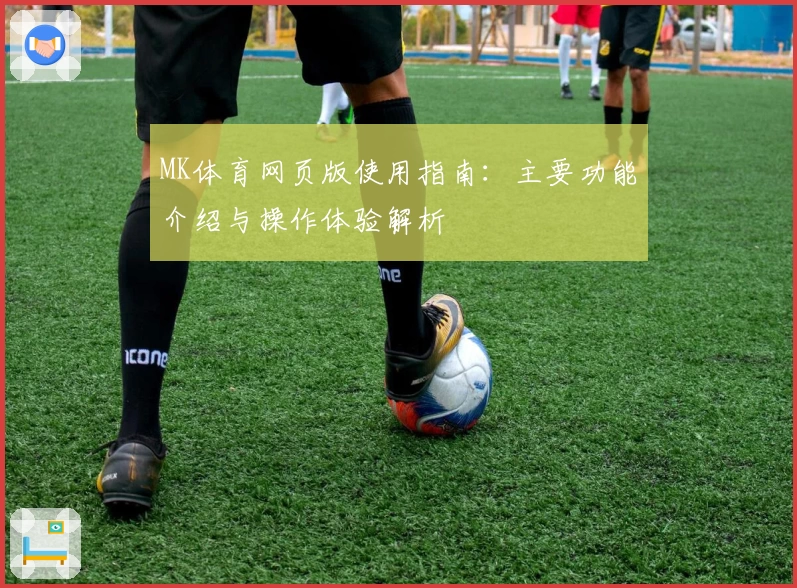MK体育网页版使用指南：主要功能介绍与操作体验解析