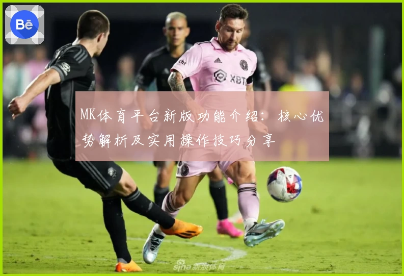 MK体育平台新版功能介绍：核心优势解析及实用操作技巧分享