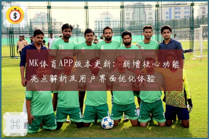 MK体育APP版本更新：新增核心功能亮点解析及用户界面优化体验