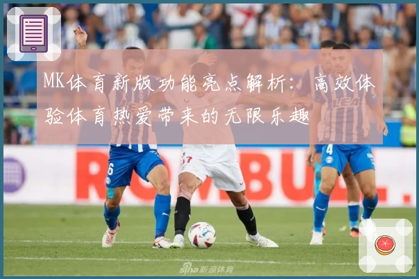 MK体育新版功能亮点解析：高效体验体育热爱带来的无限乐趣