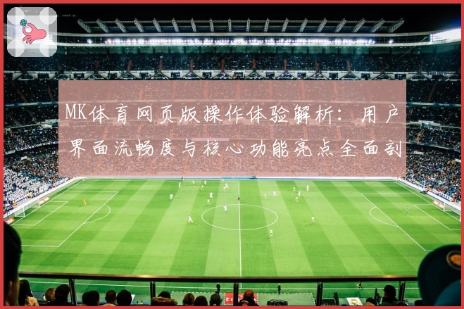 MK体育网页版操作体验解析：用户界面流畅度与核心功能亮点全面剖析
