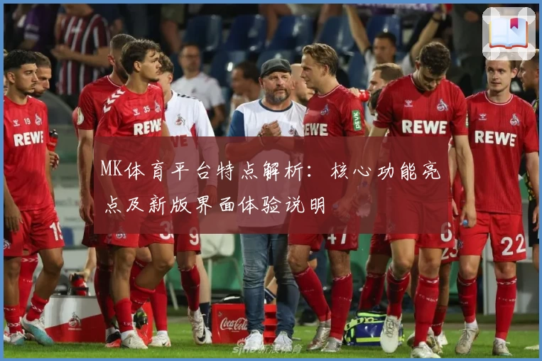 MK体育平台特点解析：核心功能亮点及新版界面体验说明