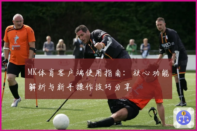 MK体育客户端使用指南：核心功能解析与新手操作技巧分享