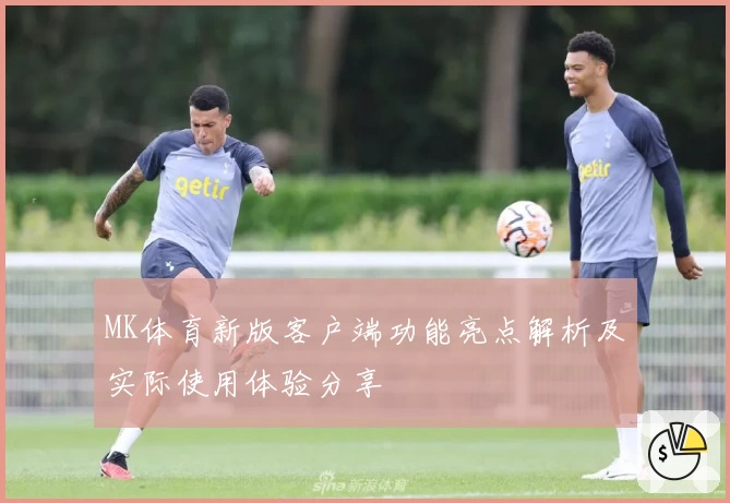 MK体育新版客户端功能亮点解析及实际使用体验分享