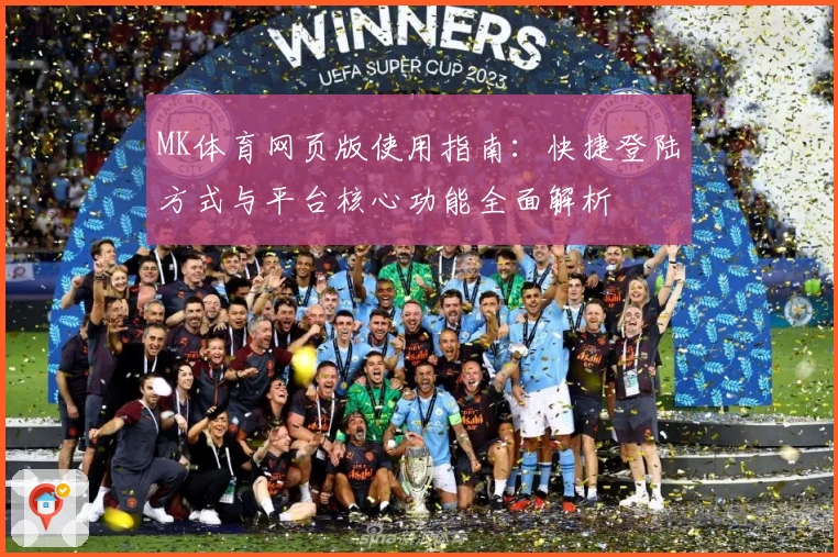 MK体育网页版使用指南：快捷登陆方式与平台核心功能全面解析