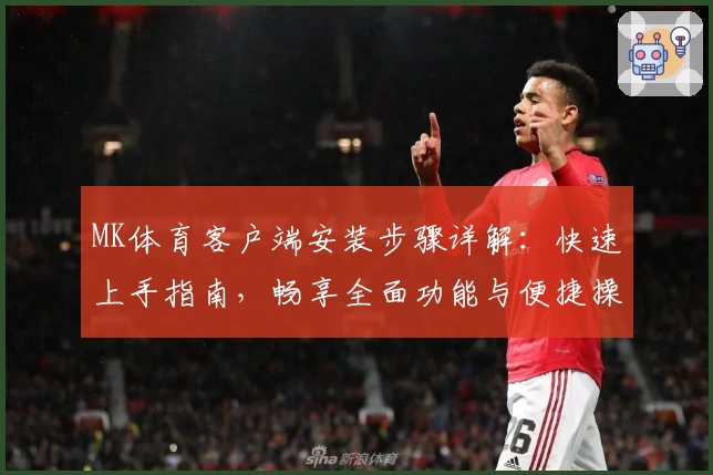 MK体育客户端安装步骤详解：快速上手指南，畅享全面功能与便捷操作体验